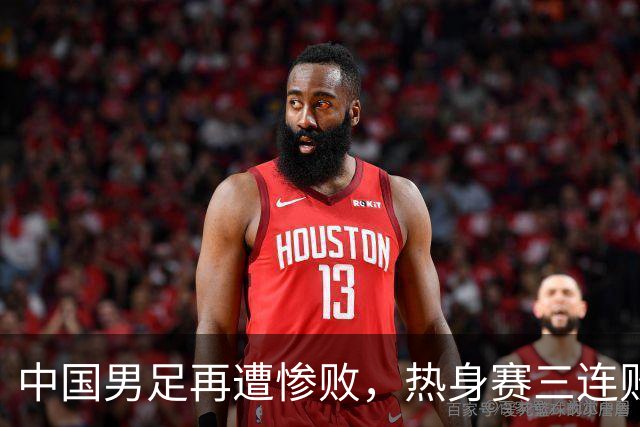 中国男足再遭惨败，热身赛三连败回归至惨痛历史
